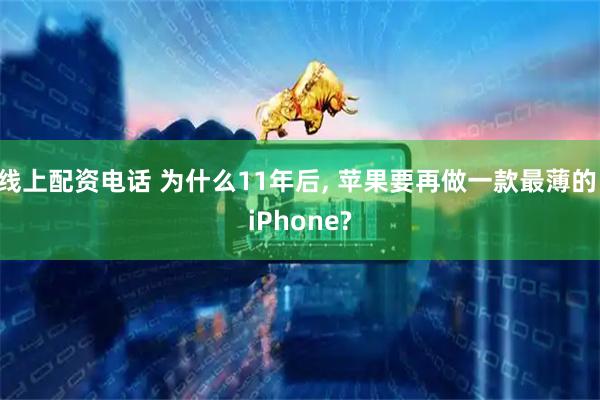 线上配资电话 为什么11年后, 苹果要再做一款最薄的 iPhone?