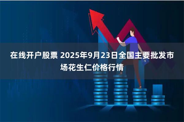 在线开户股票 2025年9月23日全国主要批发市场花生仁价格行情