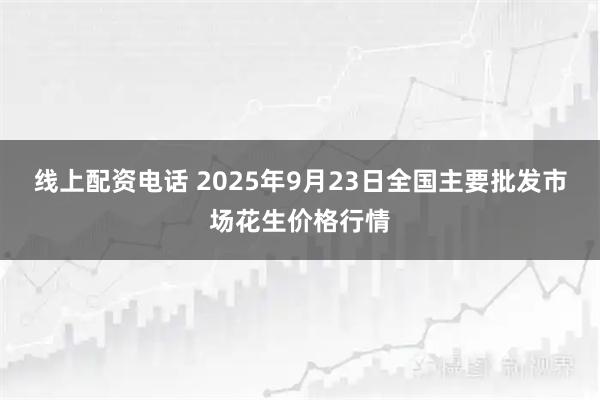 线上配资电话 2025年9月23日全国主要批发市场花生价格行情