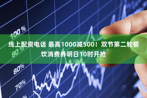 线上配资电话 最高1000减500！双节第二轮餐饮消费券明日10时开抢
