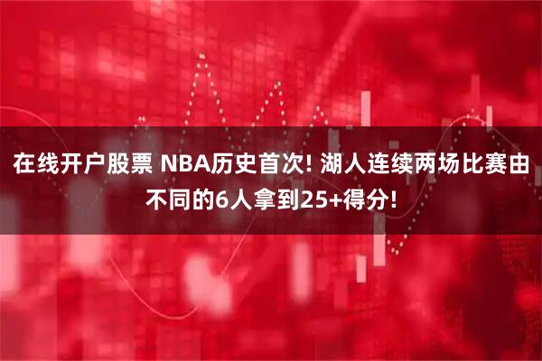 在线开户股票 NBA历史首次! 湖人连续两场比赛由不同的6人拿到25+得分!