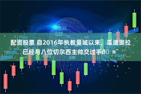 配资股票 自2016年执教曼城以来，瓜迪奥拉已经与八位切尔西主帅交过手🤯