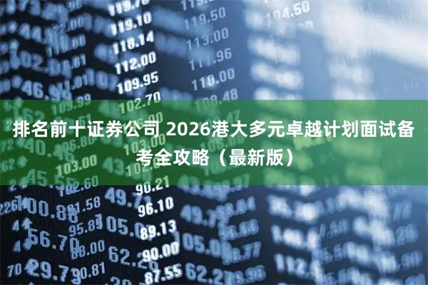 排名前十证券公司 2026港大多元卓越计划面试备考全攻略（最新版）