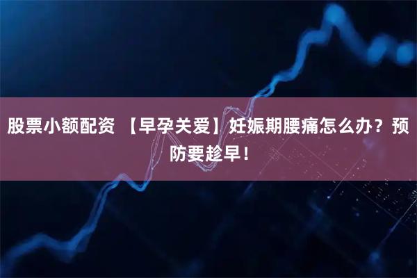 股票小额配资 【早孕关爱】妊娠期腰痛怎么办？预防要趁早！